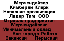 Мерчендайзер Кимберли Кларк › Название организации ­ Лидер Тим, ООО › Отрасль предприятия ­ Мерчендайзинг › Минимальный оклад ­ 21 000 - Все города Работа » Вакансии   . Пермский край,Гремячинск г.